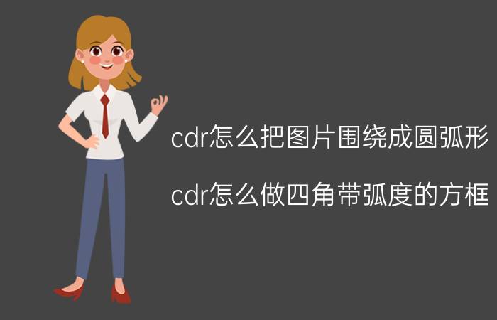 cdr怎么把图片围绕成圆弧形 cdr怎么做四角带弧度的方框？